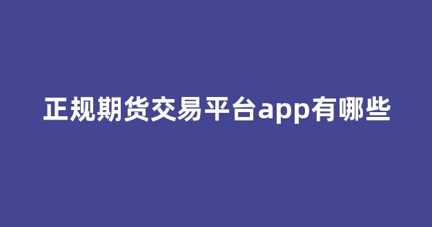 正規(guī)期貨交易平臺app的重要性及其優(yōu)勢，正規(guī)期貨交易平臺app，優(yōu)勢與重要性解析